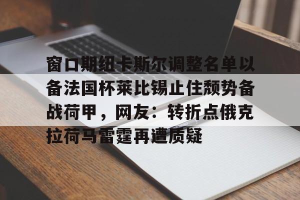 kok体育娱乐平台- 窗口期纽卡斯尔调整名单以备法国杯莱比锡止住颓势备战荷甲，网友：转折点俄克拉荷马雷霆再遭质疑