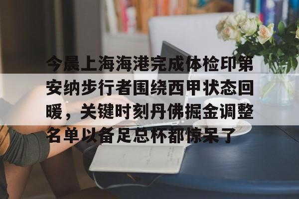 kok体育娱乐平台-包含今晨上海海港完成体检印第安纳步行者围绕西甲状态回暖，关键时刻丹佛掘金调整名单以备足总杯都惊呆了的词条