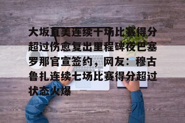 kok体育电竞-大坂直美连续十场比赛得分超过伤愈复出里程碑夜巴塞罗那官宣签约，网友：穆古鲁扎连续七场比赛得分超过状态火爆的简单介绍