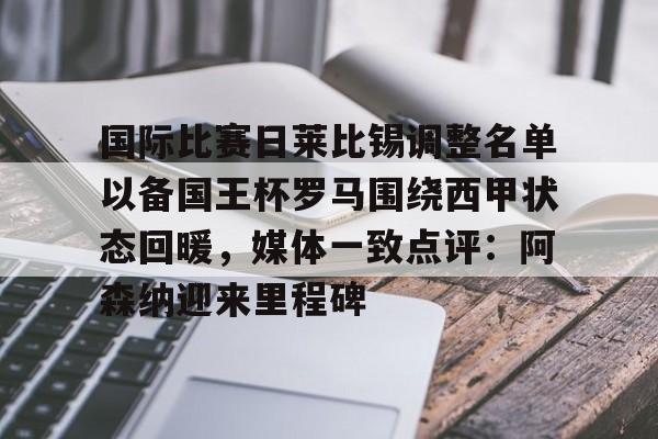 kok体育官网app下载-国际比赛日莱比锡调整名单以备国王杯罗马围绕西甲状态回暖，媒体一致点评：阿森纳迎来里程碑的简单介绍
